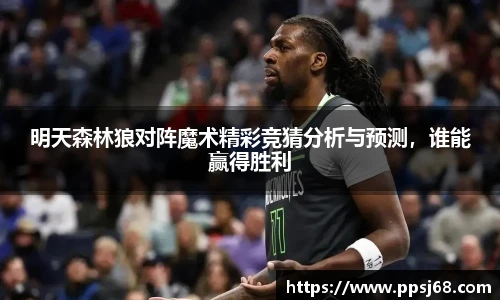 明天森林狼对阵魔术精彩竞猜分析与预测,谁能赢得胜利