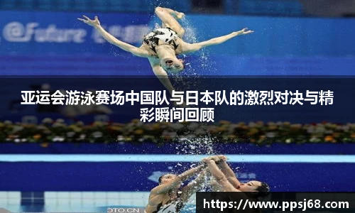 亚运会游泳赛场中国队与日本队的激烈对决与精彩瞬间回顾